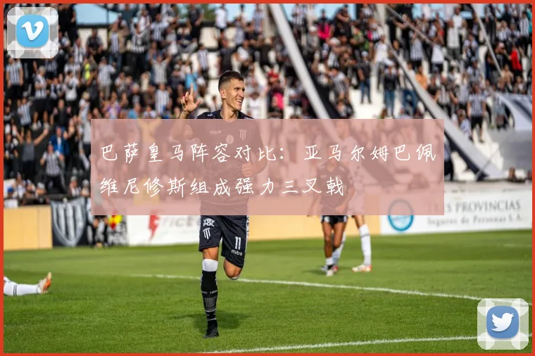 巴萨皇马阵容对比：亚马尔姆巴佩维尼修斯组成强力三叉戟