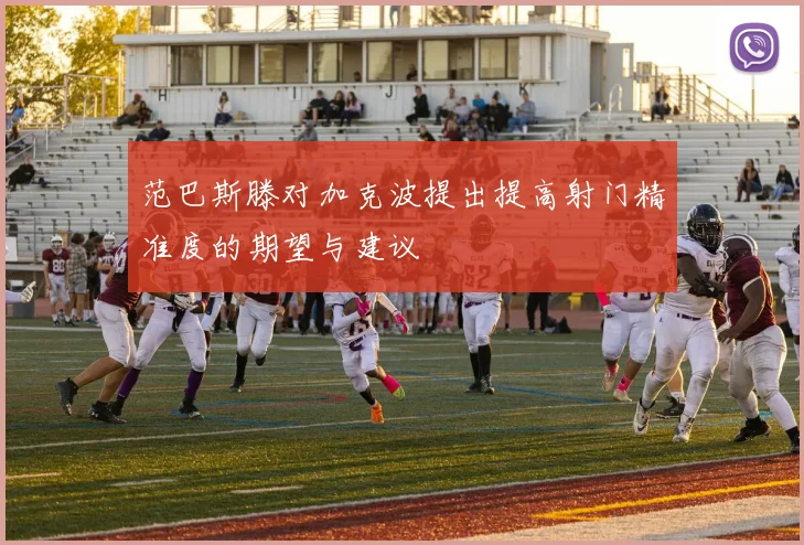 范巴斯滕对加克波提出提高射门精准度的期望与建议