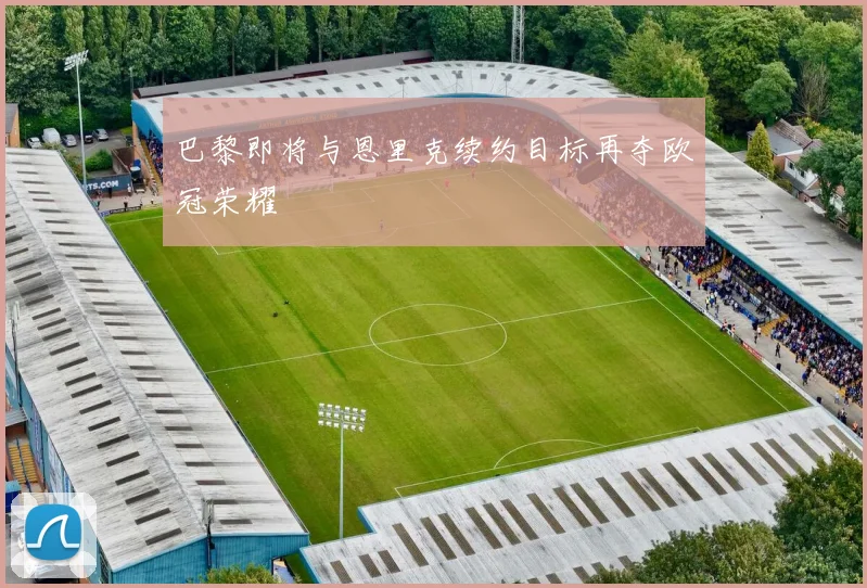 巴黎即将与恩里克续约目标再夺欧冠荣耀