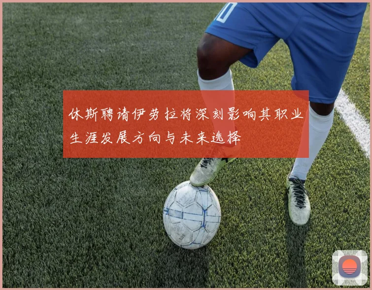 休斯聘请伊劳拉将深刻影响其职业生涯发展方向与未来选择