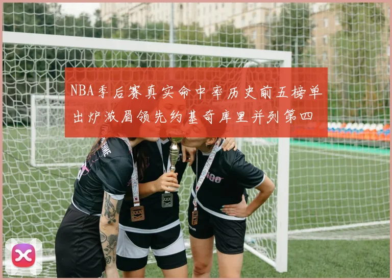 NBA季后赛真实命中率历史前五榜单出炉浓眉领先约基奇库里并列第四
