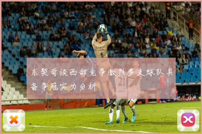 东契奇谈西部竞争激烈多支球队具备争冠实力分析